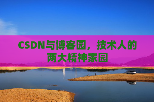 CSDN与博客园，技术人的两大精神家园